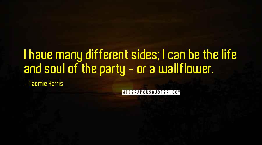 Naomie Harris Quotes: I have many different sides; I can be the life and soul of the party - or a wallflower.