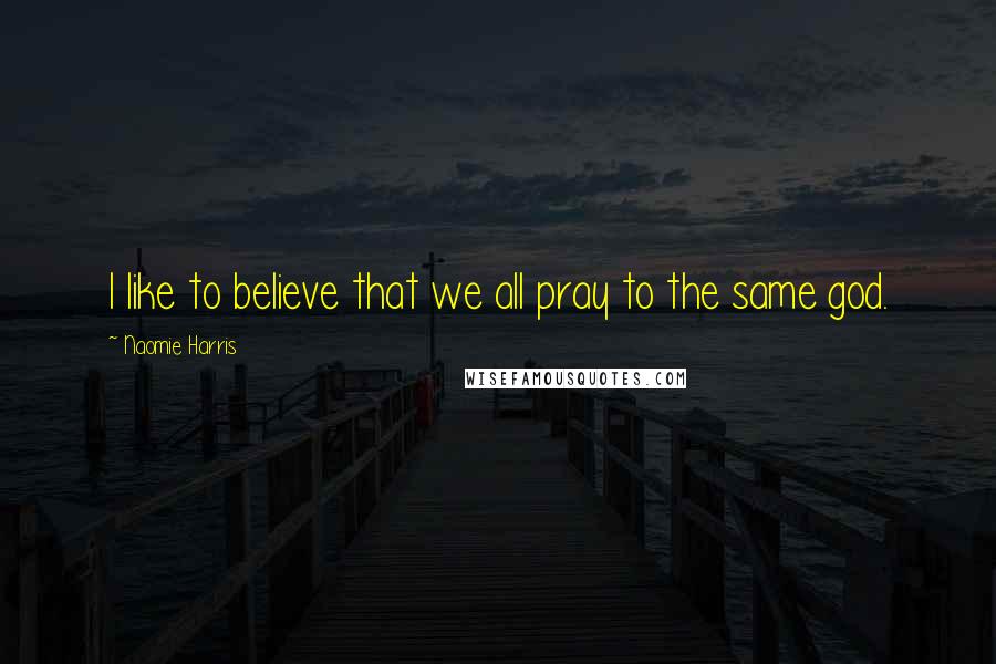 Naomie Harris Quotes: I like to believe that we all pray to the same god.