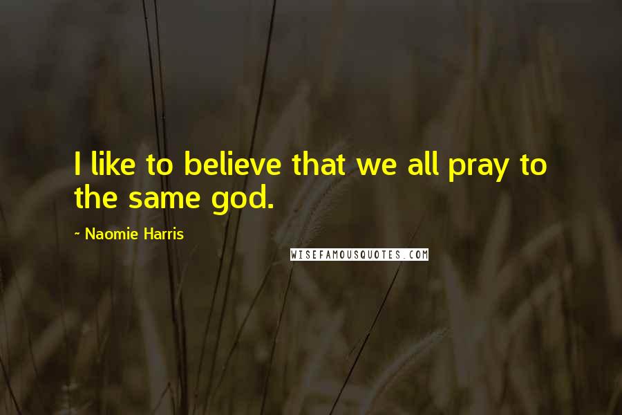 Naomie Harris Quotes: I like to believe that we all pray to the same god.