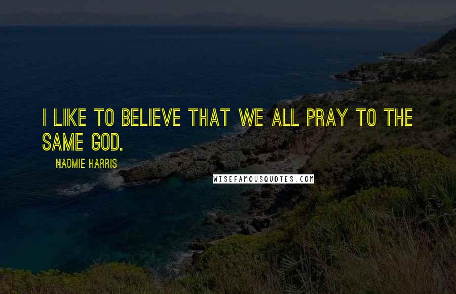 Naomie Harris Quotes: I like to believe that we all pray to the same god.