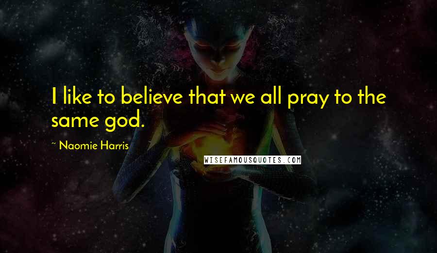 Naomie Harris Quotes: I like to believe that we all pray to the same god.