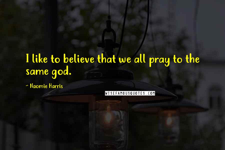 Naomie Harris Quotes: I like to believe that we all pray to the same god.