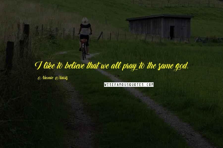 Naomie Harris Quotes: I like to believe that we all pray to the same god.