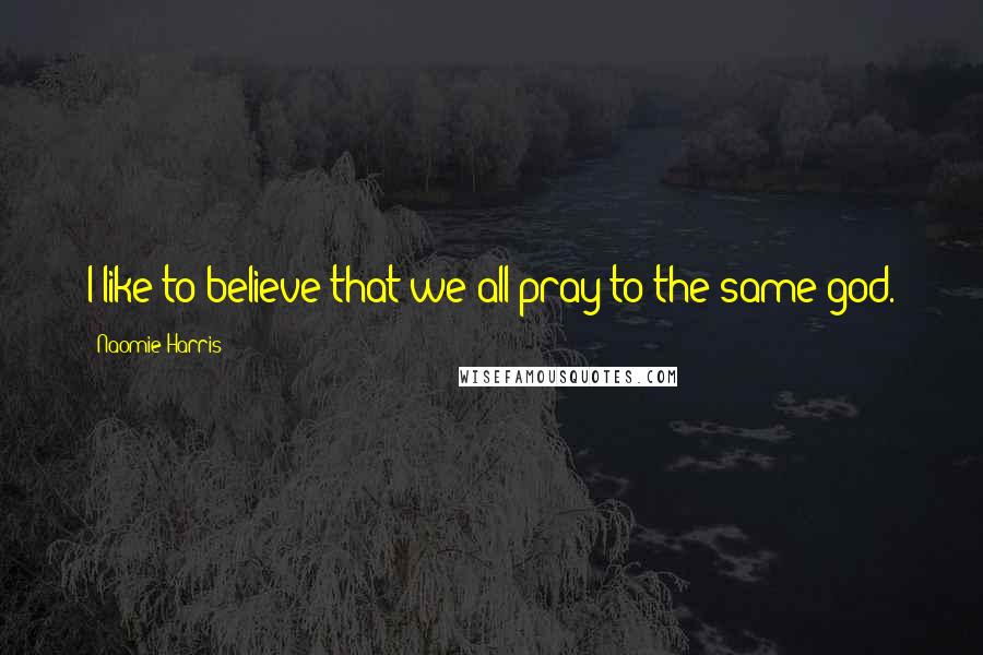 Naomie Harris Quotes: I like to believe that we all pray to the same god.
