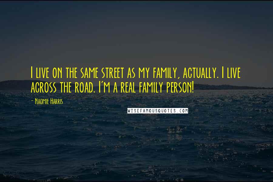 Naomie Harris Quotes: I live on the same street as my family, actually. I live across the road. I'm a real family person!