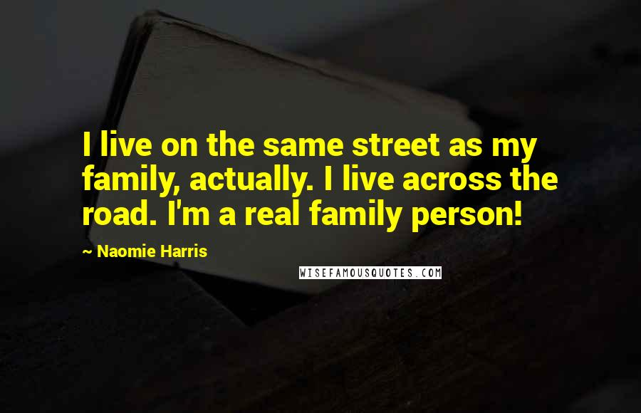 Naomie Harris Quotes: I live on the same street as my family, actually. I live across the road. I'm a real family person!