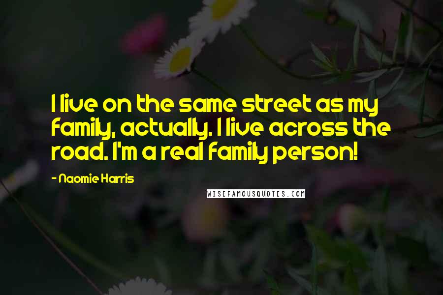 Naomie Harris Quotes: I live on the same street as my family, actually. I live across the road. I'm a real family person!