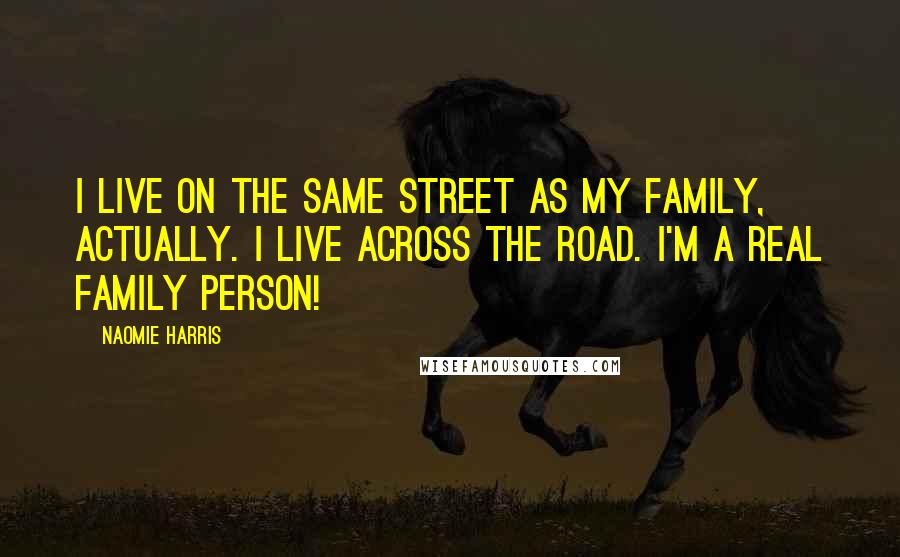 Naomie Harris Quotes: I live on the same street as my family, actually. I live across the road. I'm a real family person!