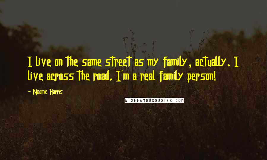 Naomie Harris Quotes: I live on the same street as my family, actually. I live across the road. I'm a real family person!