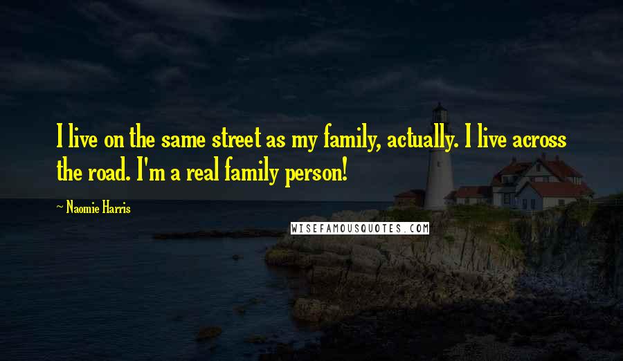 Naomie Harris Quotes: I live on the same street as my family, actually. I live across the road. I'm a real family person!