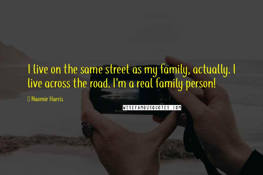 Naomie Harris Quotes: I live on the same street as my family, actually. I live across the road. I'm a real family person!