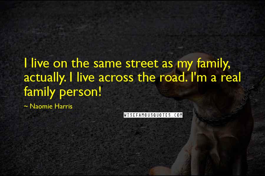 Naomie Harris Quotes: I live on the same street as my family, actually. I live across the road. I'm a real family person!