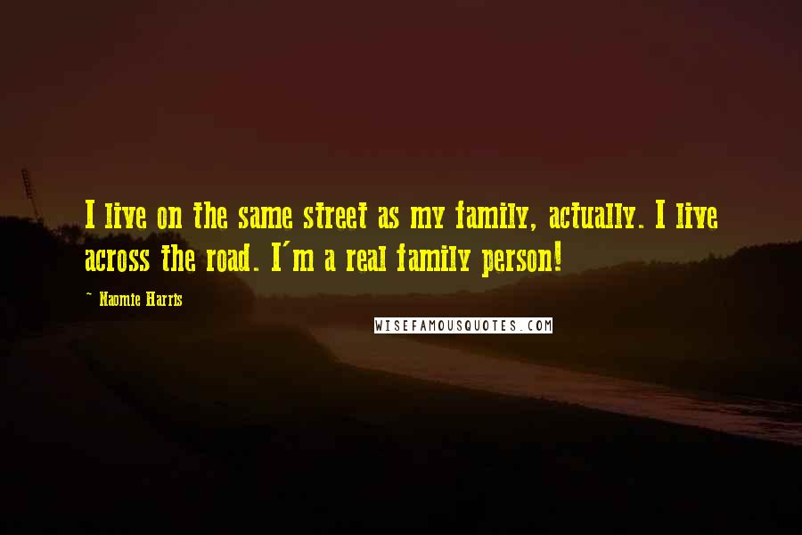 Naomie Harris Quotes: I live on the same street as my family, actually. I live across the road. I'm a real family person!