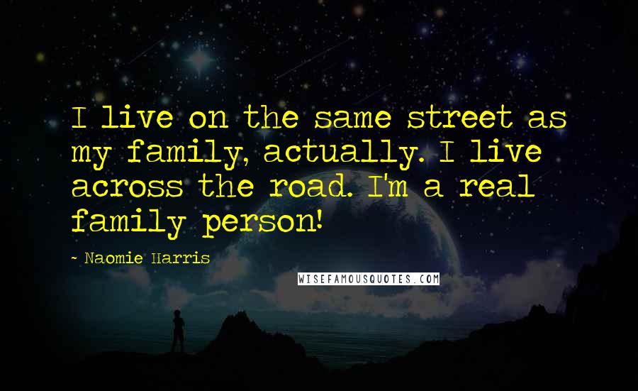 Naomie Harris Quotes: I live on the same street as my family, actually. I live across the road. I'm a real family person!