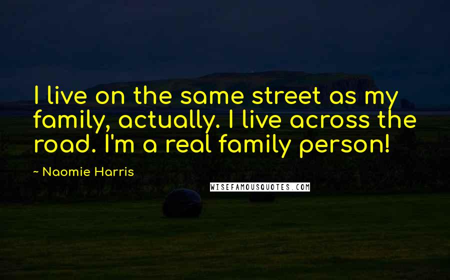 Naomie Harris Quotes: I live on the same street as my family, actually. I live across the road. I'm a real family person!