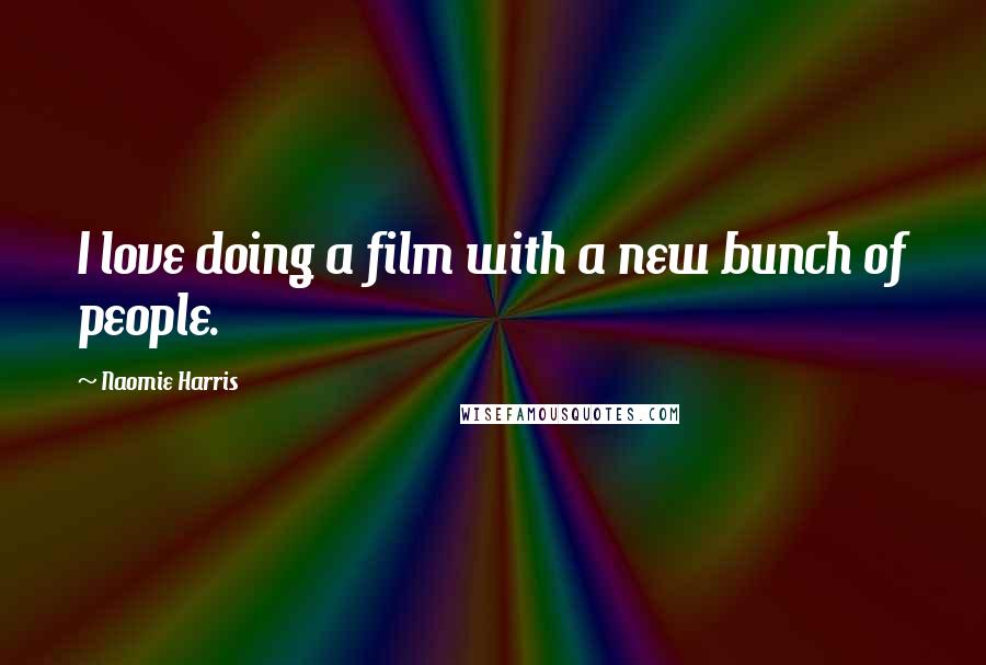 Naomie Harris Quotes: I love doing a film with a new bunch of people.