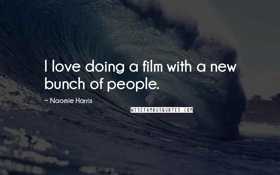 Naomie Harris Quotes: I love doing a film with a new bunch of people.