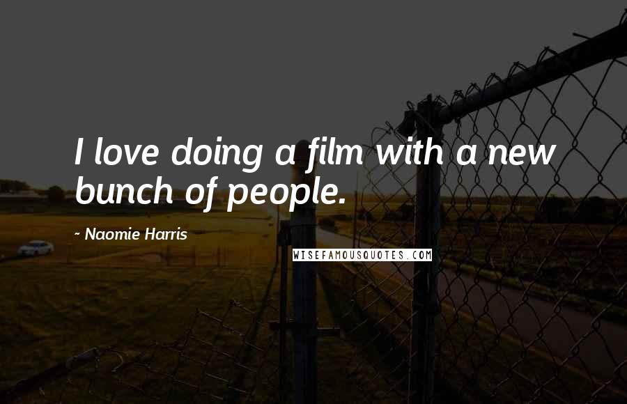 Naomie Harris Quotes: I love doing a film with a new bunch of people.