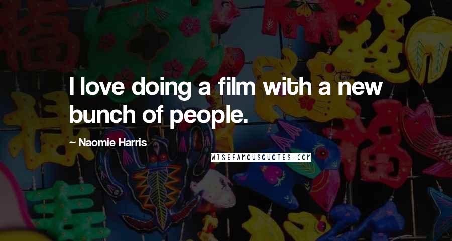 Naomie Harris Quotes: I love doing a film with a new bunch of people.