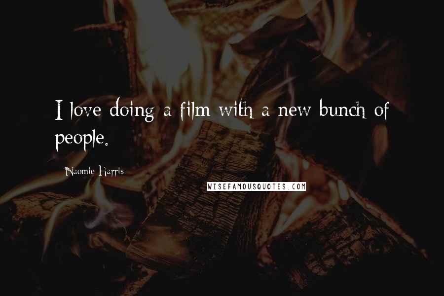 Naomie Harris Quotes: I love doing a film with a new bunch of people.