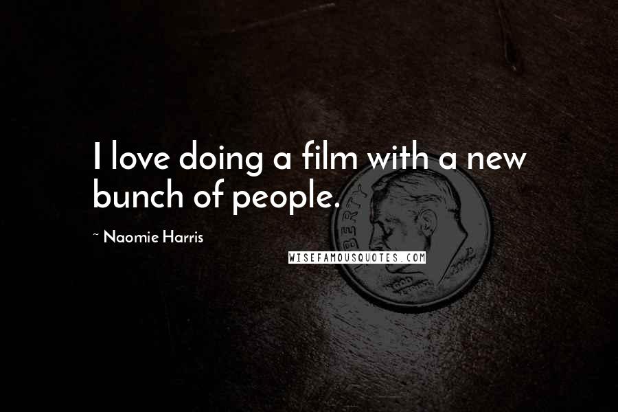 Naomie Harris Quotes: I love doing a film with a new bunch of people.
