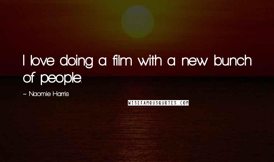 Naomie Harris Quotes: I love doing a film with a new bunch of people.