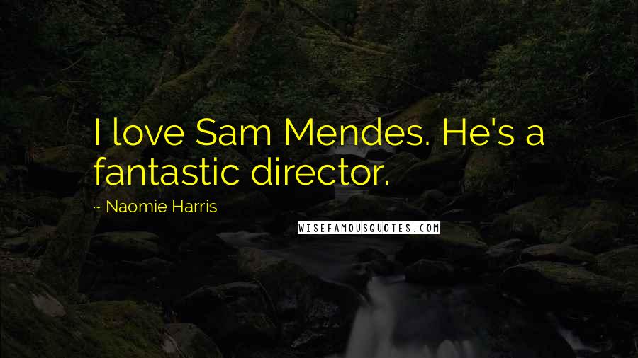 Naomie Harris Quotes: I love Sam Mendes. He's a fantastic director.