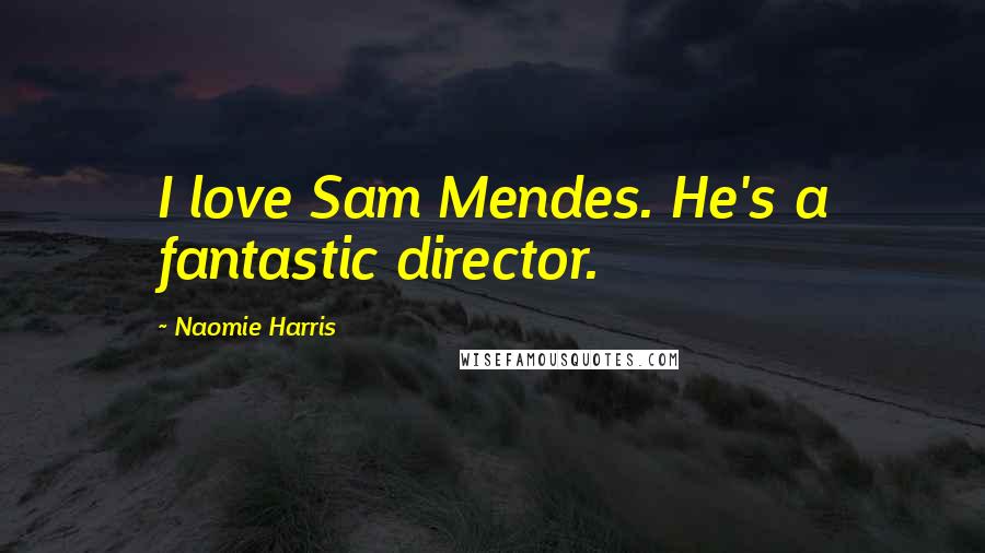 Naomie Harris Quotes: I love Sam Mendes. He's a fantastic director.