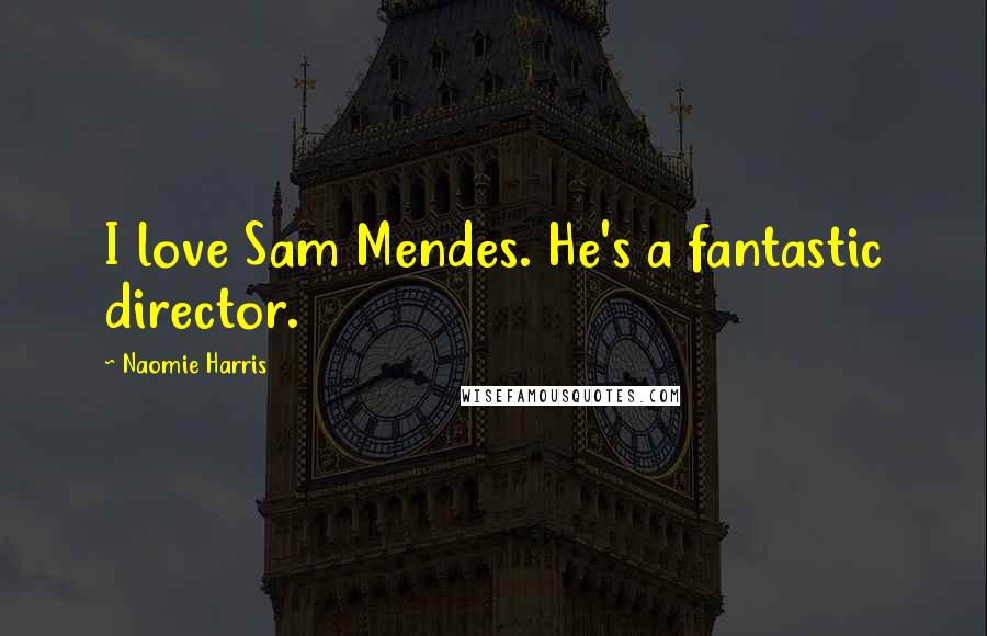 Naomie Harris Quotes: I love Sam Mendes. He's a fantastic director.