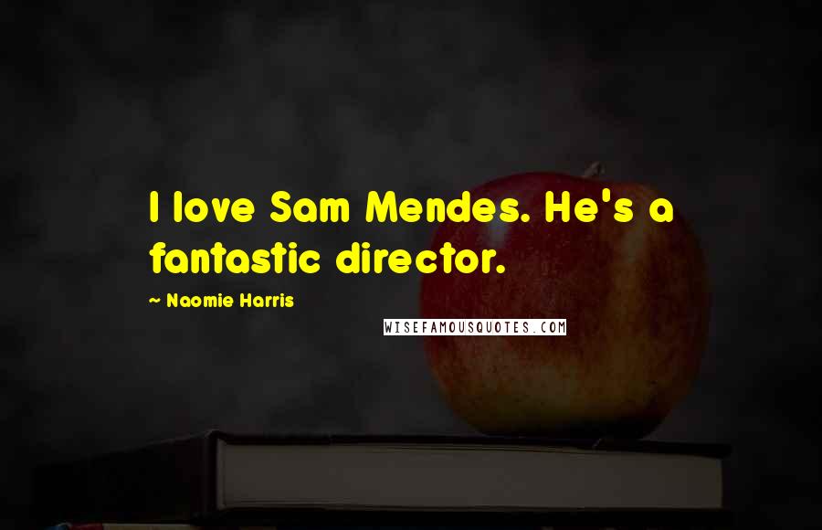 Naomie Harris Quotes: I love Sam Mendes. He's a fantastic director.