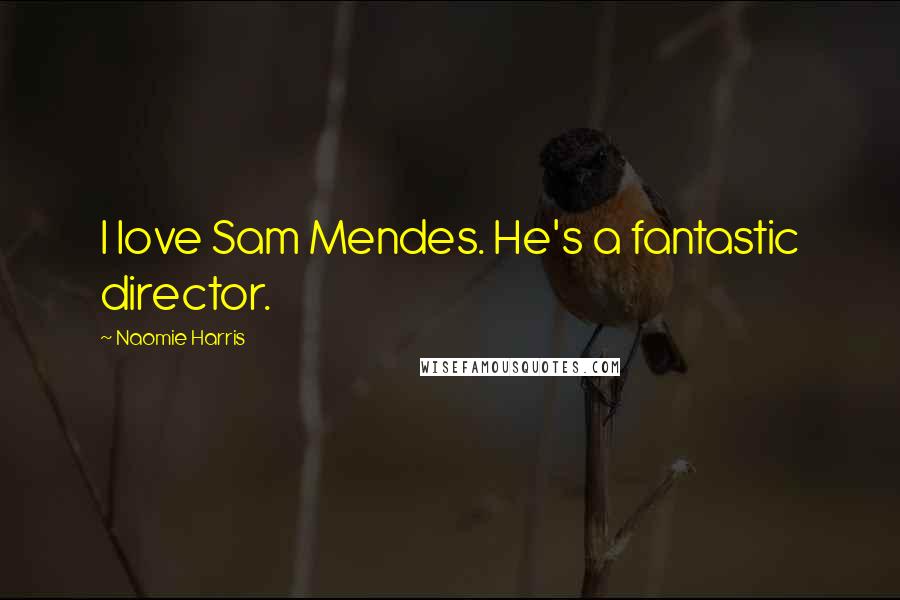 Naomie Harris Quotes: I love Sam Mendes. He's a fantastic director.