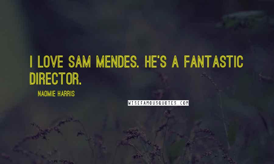 Naomie Harris Quotes: I love Sam Mendes. He's a fantastic director.