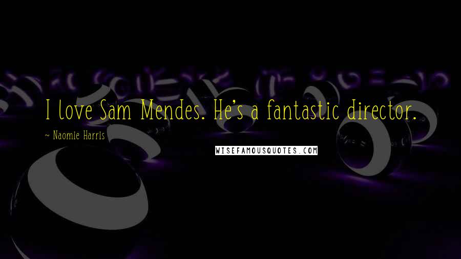 Naomie Harris Quotes: I love Sam Mendes. He's a fantastic director.