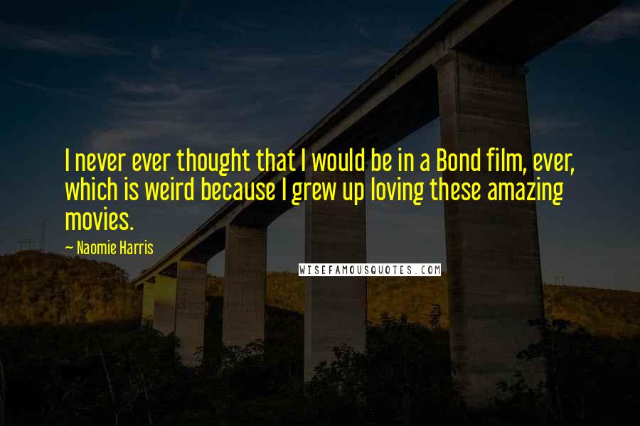 Naomie Harris Quotes: I never ever thought that I would be in a Bond film, ever, which is weird because I grew up loving these amazing movies.