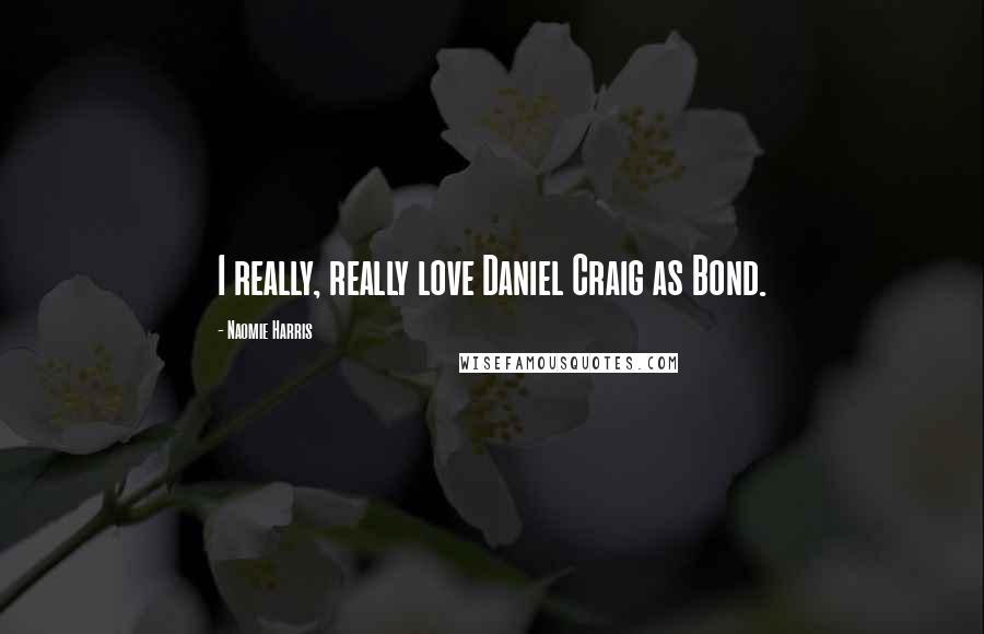 Naomie Harris Quotes: I really, really love Daniel Craig as Bond.