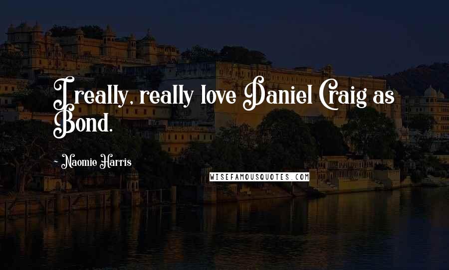 Naomie Harris Quotes: I really, really love Daniel Craig as Bond.