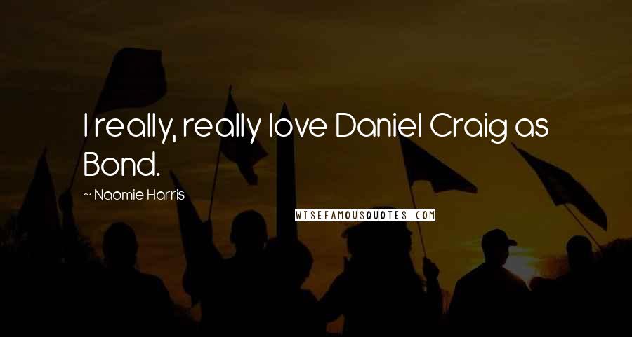 Naomie Harris Quotes: I really, really love Daniel Craig as Bond.