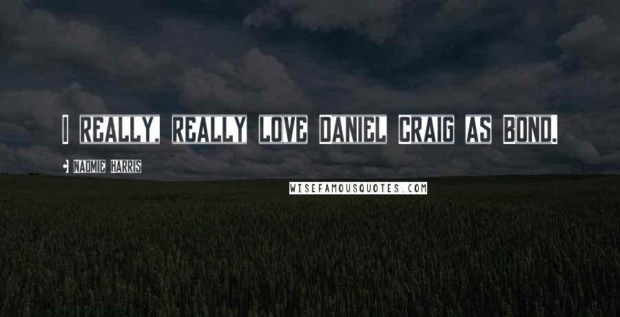 Naomie Harris Quotes: I really, really love Daniel Craig as Bond.