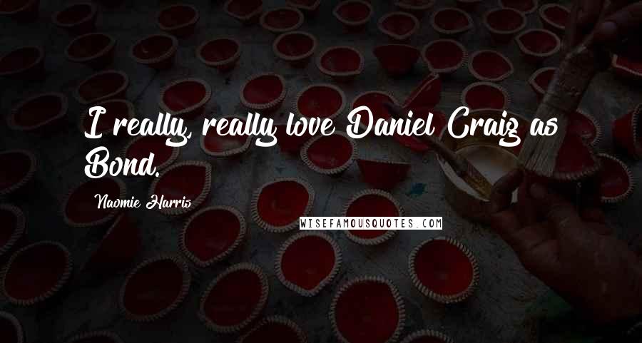 Naomie Harris Quotes: I really, really love Daniel Craig as Bond.