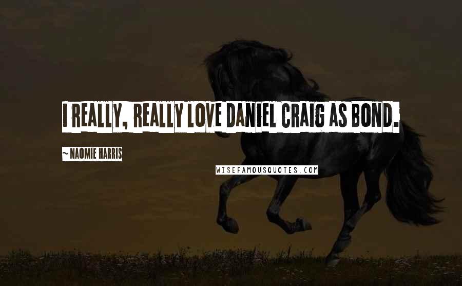 Naomie Harris Quotes: I really, really love Daniel Craig as Bond.