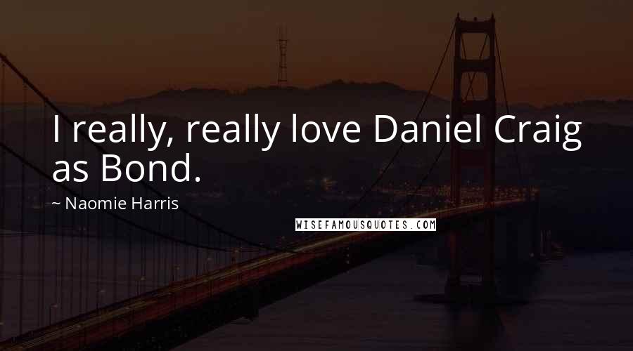 Naomie Harris Quotes: I really, really love Daniel Craig as Bond.