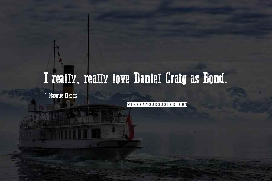 Naomie Harris Quotes: I really, really love Daniel Craig as Bond.