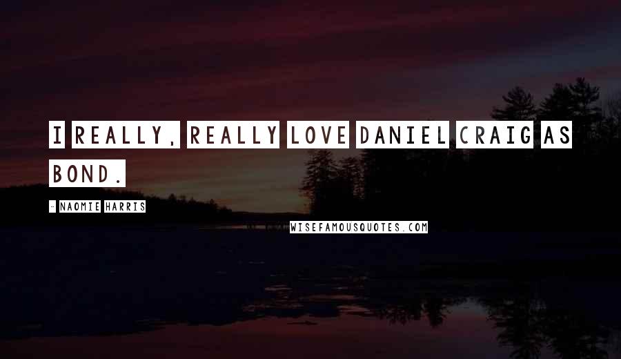 Naomie Harris Quotes: I really, really love Daniel Craig as Bond.