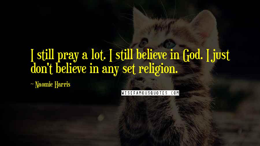 Naomie Harris Quotes: I still pray a lot. I still believe in God. I just don't believe in any set religion.