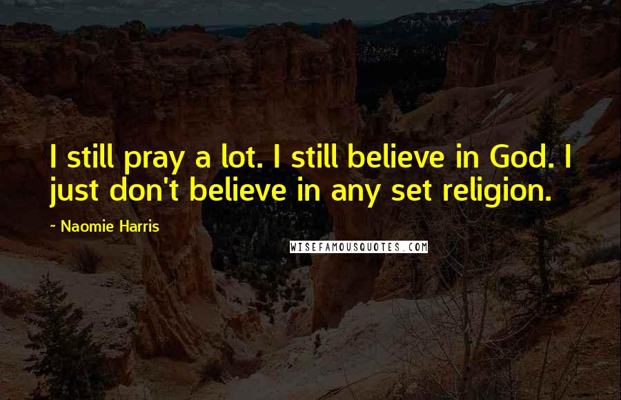 Naomie Harris Quotes: I still pray a lot. I still believe in God. I just don't believe in any set religion.