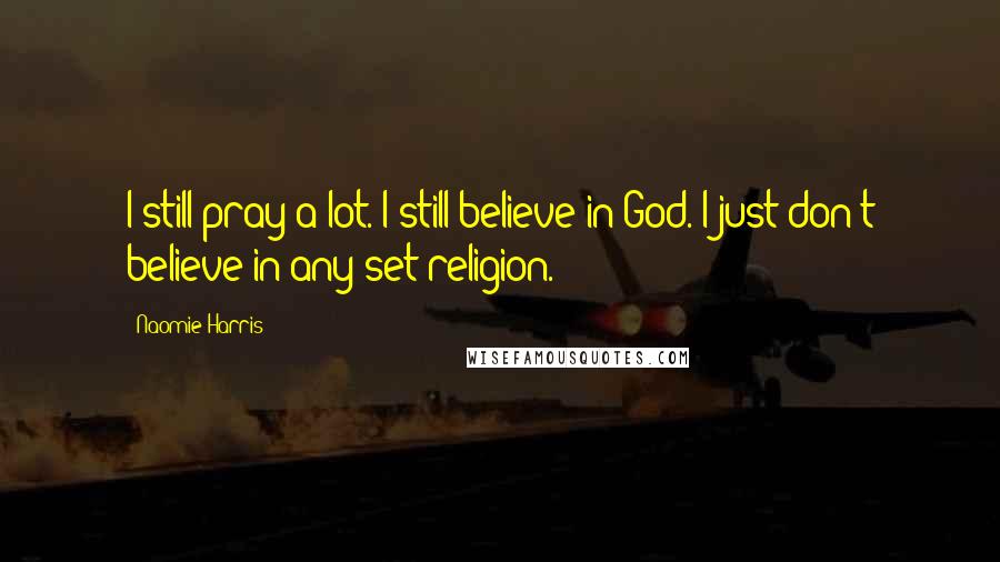 Naomie Harris Quotes: I still pray a lot. I still believe in God. I just don't believe in any set religion.