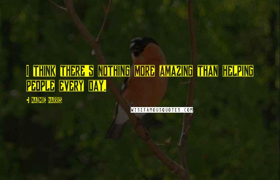 Naomie Harris Quotes: I think there's nothing more amazing than helping people every day.