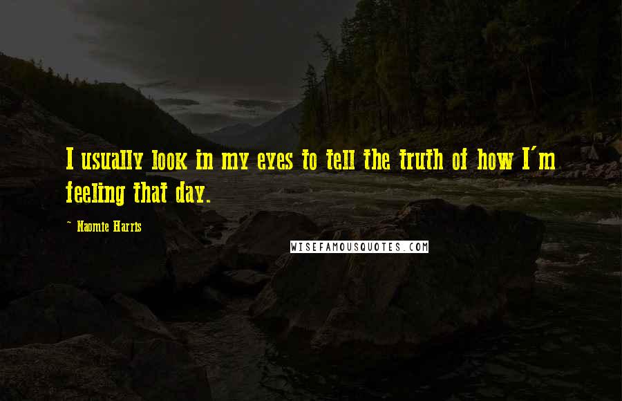 Naomie Harris Quotes: I usually look in my eyes to tell the truth of how I'm feeling that day.