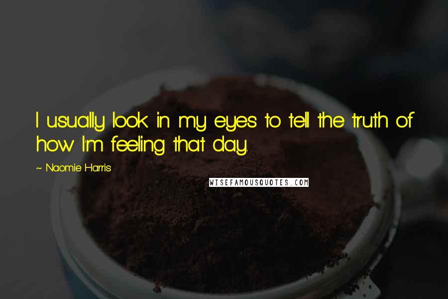 Naomie Harris Quotes: I usually look in my eyes to tell the truth of how I'm feeling that day.