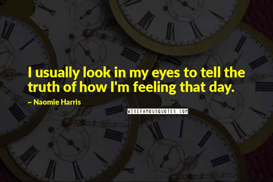 Naomie Harris Quotes: I usually look in my eyes to tell the truth of how I'm feeling that day.